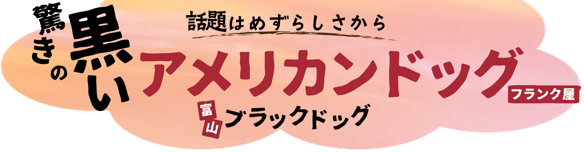 話題はめずらしさから 驚きの黒いアメリカンドッグ 富山ブラックドッグ フランク屋