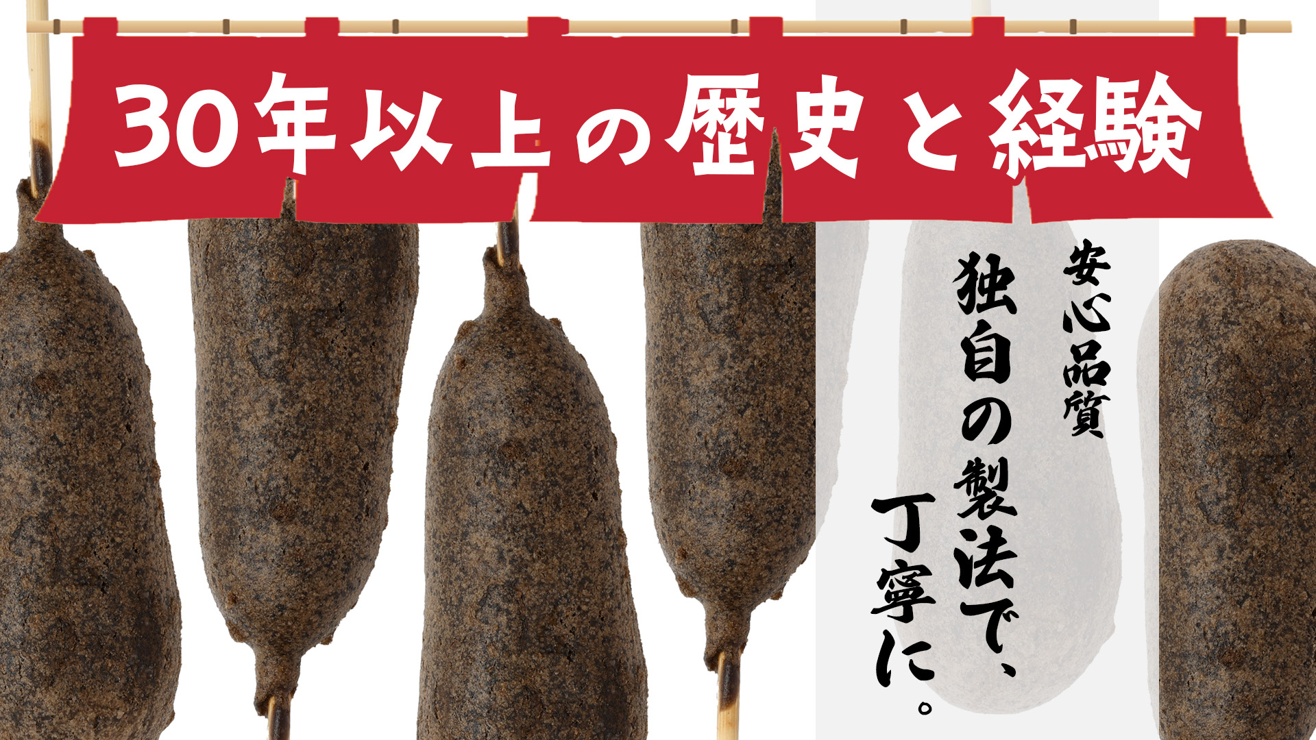30年以上の歴史と経験 安心品質 独自の製法で、丁寧に。