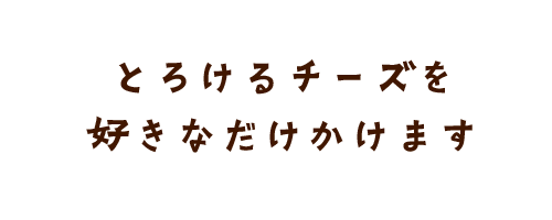 とろけるチーズを好きなだけかけます