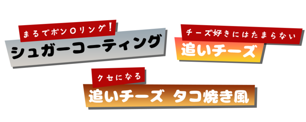 シュガーコーティング／追いチーズ／追いチーズ タコ焼き風
